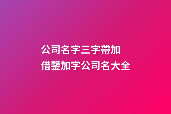 公司名字三字帶加 借鑒加字公司名大全-第1張-公司起名-玄機派